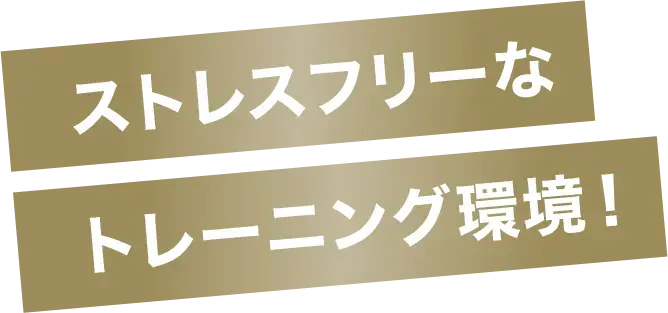 ストレスフリーなトレーニング環境！