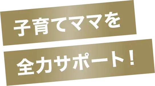 子育てママを全力サポート！